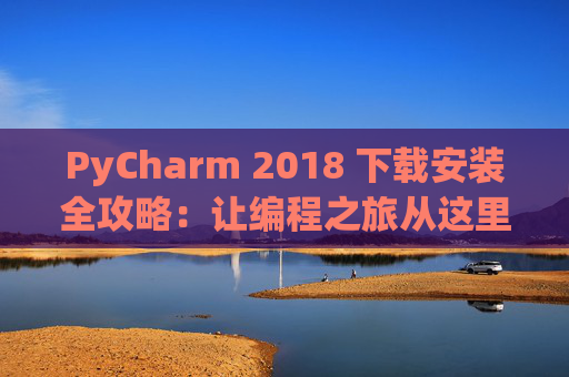 PyCharm 2018 下载安装全攻略：让编程之旅从这里开始